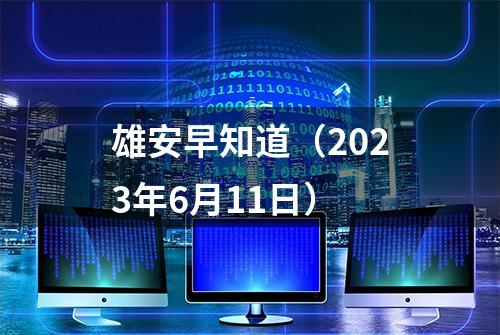 雄安早知道（2023年6月11日）