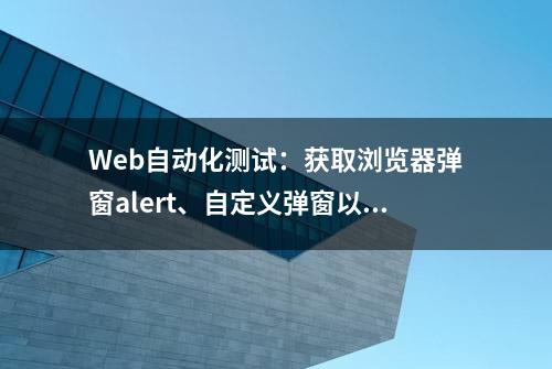 Web自动化测试：获取浏览器弹窗alert、自定义弹窗以及其操作