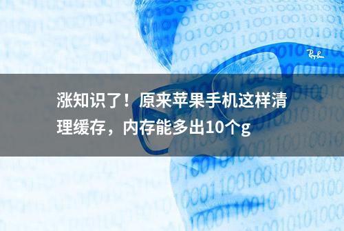 涨知识了！原来苹果手机这样清理缓存，内存能多出10个g