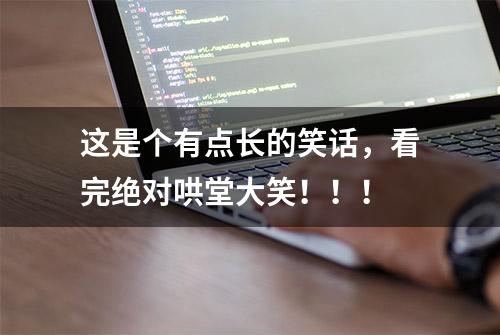 这是个有点长的笑话，看完绝对哄堂大笑！！！