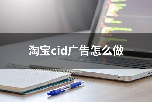 淘宝cid广告怎么做