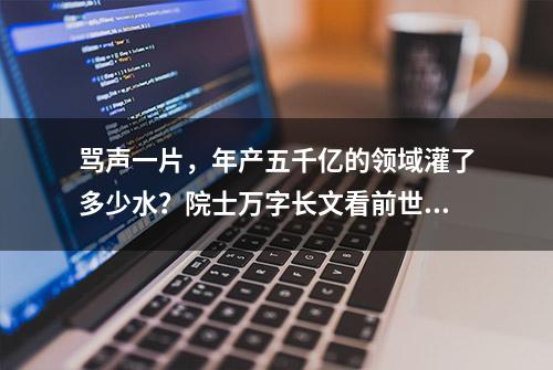 骂声一片，年产五千亿的领域灌了多少水？院士万字长文看前世今生