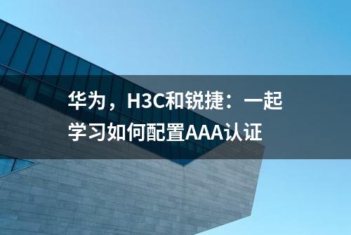 华为，H3C和锐捷：一起学习如何配置AAA认证