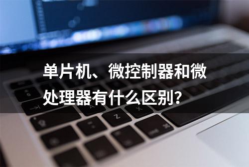 单片机、微控制器和微处理器有什么区别？