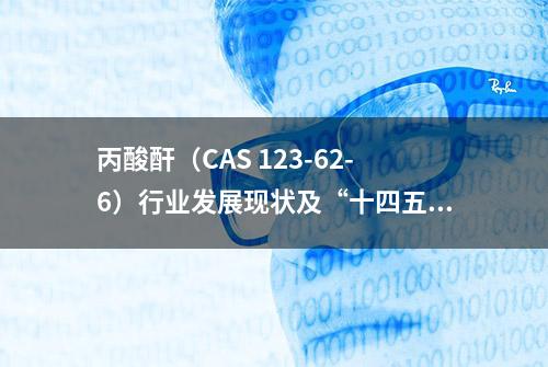 丙酸酐（CAS 123-62-6）行业发展现状及“十四五”前景预测