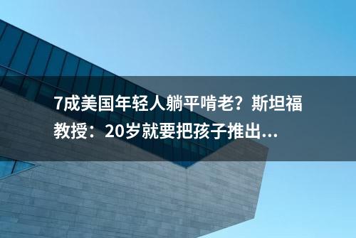 7成美国年轻人躺平啃老？斯坦福教授：20岁就要把孩子推出去！