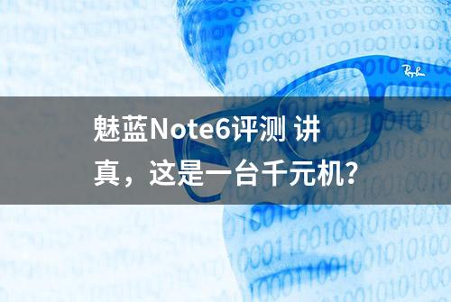 魅蓝Note6评测 讲真，这是一台千元机？