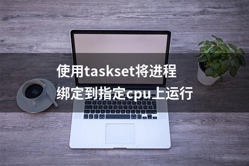 使用taskset将进程绑定到指定cpu上运行