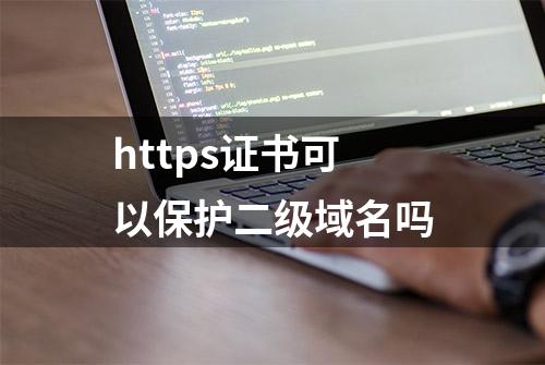 https证书可以保护二级域名吗