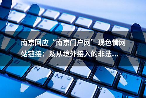 南京回应“南京门户网”现色情网站链接：系从境外接入的非法网站