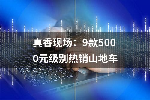 真香现场：9款5000元级别热销山地车