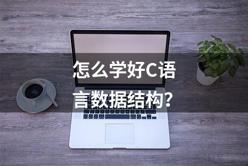 怎么学好C语言数据结构？