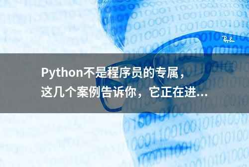 Python不是程序员的专属，这几个案例告诉你，它正在进入你的生活