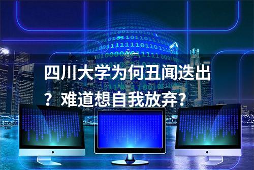 四川大学为何丑闻迭出？难道想自我放弃？