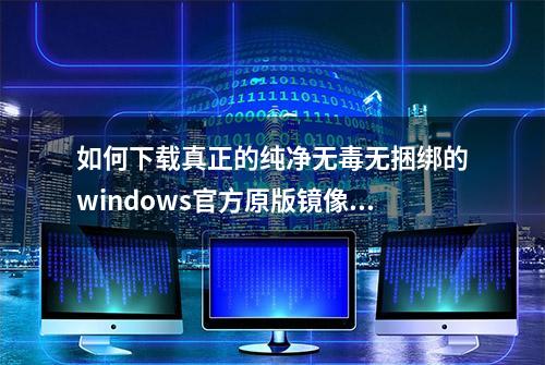 如何下载真正的纯净无毒无捆绑的windows官方原版镜像？