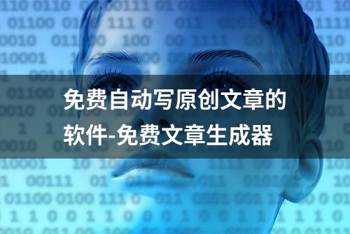 免费自动写原创文章的软件-免费文章生成器