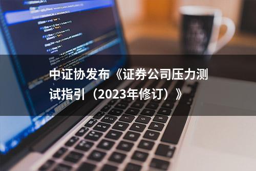 中证协发布《证券公司压力测试指引（2023年修订）》