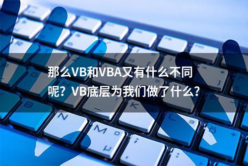 那么VB和VBA又有什么不同呢？VB底层为我们做了什么？