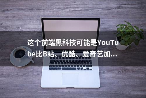 这个前端黑科技可能是YouTube比B站、优酷、爱奇艺加载快的原因