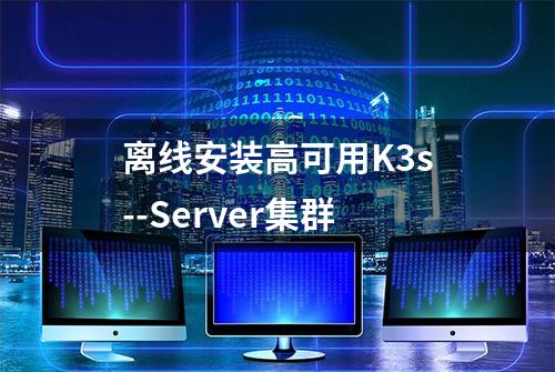 离线安装高可用K3s--Server集群