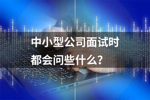 中小型公司面试时都会问些什么？