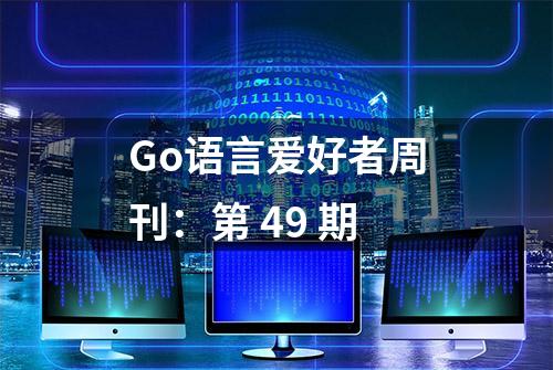 Go语言爱好者周刊：第 49 期