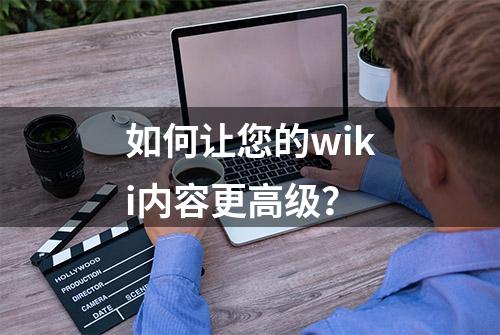 如何让您的wiki内容更高级？