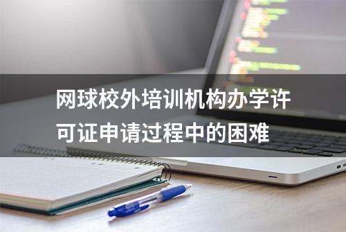 网球校外培训机构办学许可证申请过程中的困难