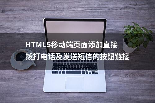 HTML5移动端页面添加直接拨打电话及发送短信的按钮链接