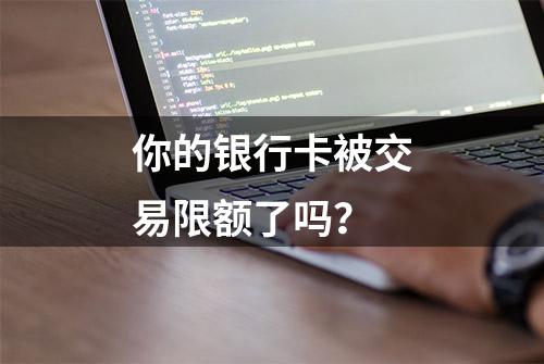 你的银行卡被交易限额了吗？