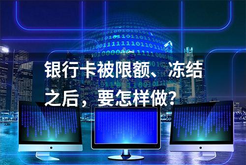 银行卡被限额、冻结之后，要怎样做？