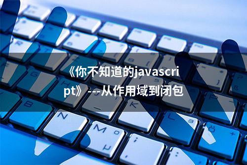 《你不知道的javascript》---从作用域到闭包