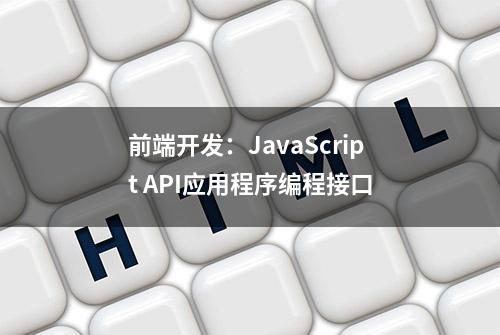 前端开发：JavaScript API应用程序编程接口