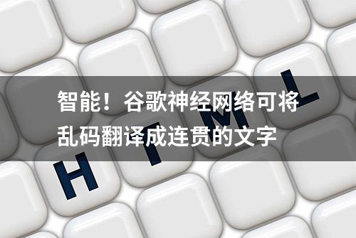 智能！谷歌神经网络可将乱码翻译成连贯的文字