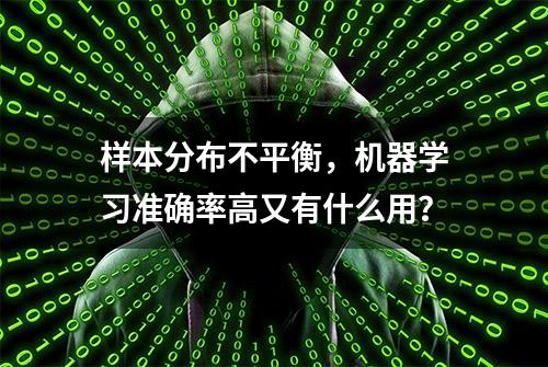 样本分布不平衡，机器学习准确率高又有什么用？