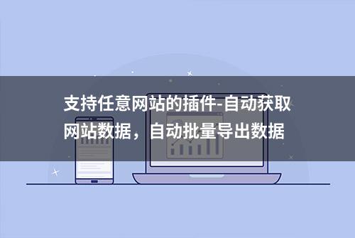 支持任意网站的插件-自动获取网站数据，自动批量导出数据