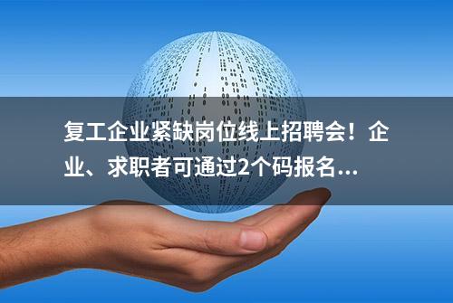 复工企业紧缺岗位线上招聘会！企业、求职者可通过2个码报名，免费！