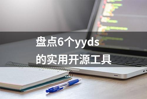 盘点6个yyds的实用开源工具