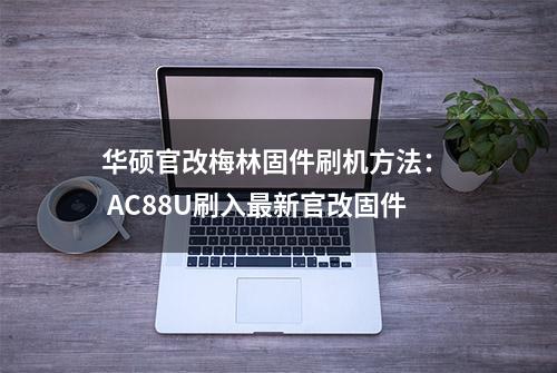 华硕官改梅林固件刷机方法：  AC88U刷入最新官改固件