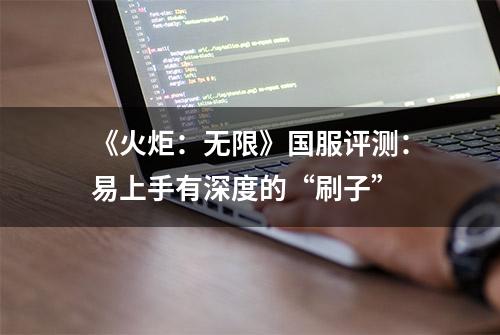 《火炬：无限》国服评测：易上手有深度的“刷子”