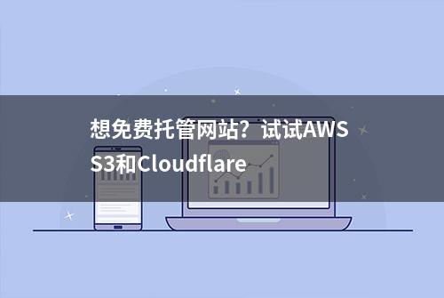 想免费托管网站？试试AWS S3和Cloudflare