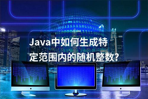 Java中如何生成特定范围内的随机整数？