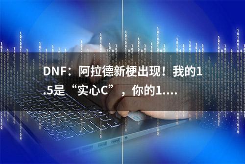 DNF：阿拉德新梗出现！我的1.5是“实心C”，你的1.7是“注水C”