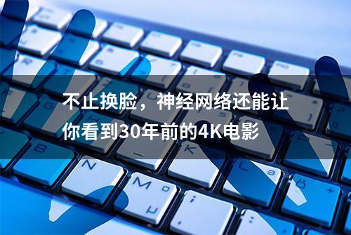 不止换脸，神经网络还能让你看到30年前的4K电影