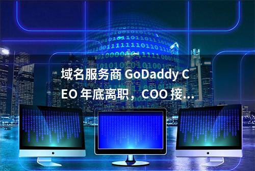 域名服务商 GoDaddy CEO 年底离职，COO 接任