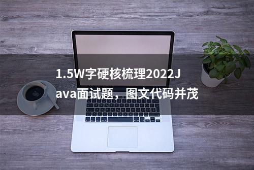 1.5W字硬核梳理2022Java面试题，图文代码并茂