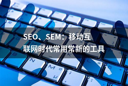 SEO、SEM：移动互联网时代常用常新的工具