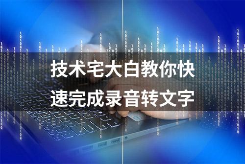 技术宅大白教你快速完成录音转文字