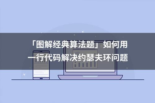 「图解经典算法题」如何用一行代码解决约瑟夫环问题