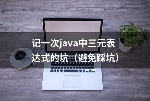 记一次java中三元表达式的坑（避免踩坑）